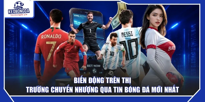 Biến động trên thị trường chuyển nhượng qua tin bóng đá mới nhất