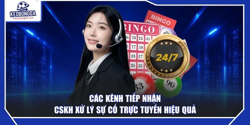Các kênh tiếp nhận CSKH xử lý sự cố trực tuyến hiệu quả