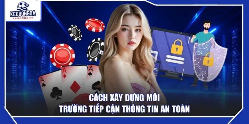 Cách xây dựng môi trường tiếp cận thông tin an toàn