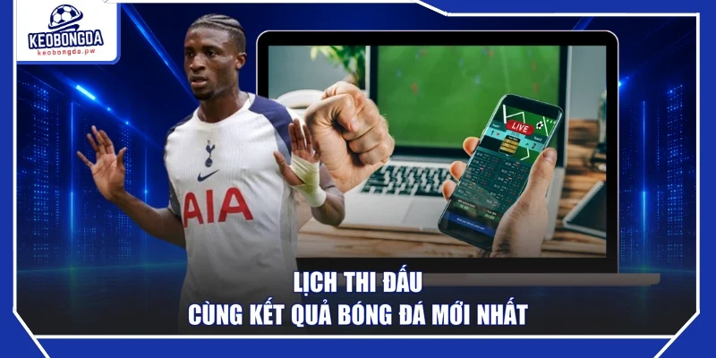 Lịch thi đấu cùng kết quả bóng đá mới nhất