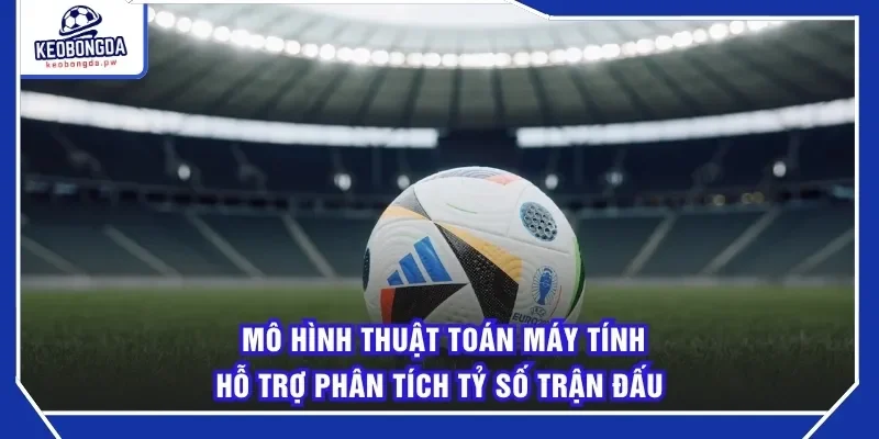 Mô hình thuật toán máy tính hỗ trợ phân tích tỷ số trận đấu