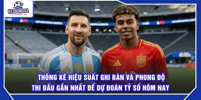 Thống kê hiệu suất ghi bàn và phong độ thi đấu gần nhất để Dự đoán tỷ số hôm nay