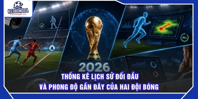 Thống kê lịch sử đối đầu và phong độ gần đây của hai đội bóng