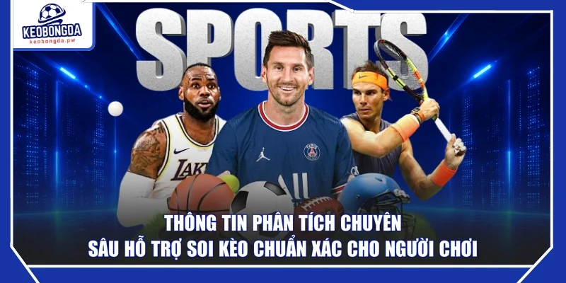 Thông tin phân tích chuyên sâu hỗ trợ soi kèo chuẩn xác cho người chơi