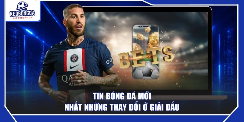 Tin bóng đá mới nhất những thay đổi ở giải đấu