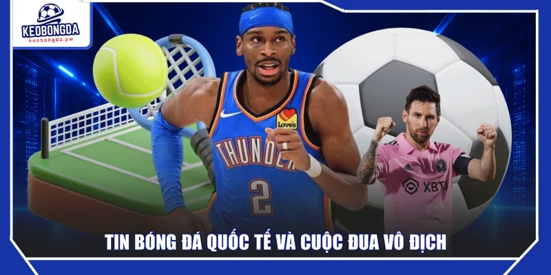 Tin bóng đá quốc tế và cuộc đua vô địch
