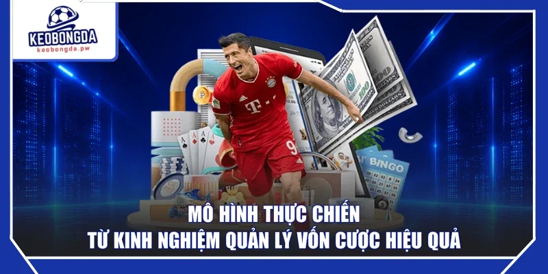 Mô hình thực chiến  từ kinh nghiệm quản lý vốn cược hiệu quả