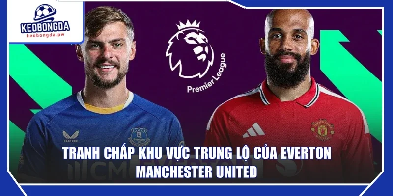 Tranh chấp khu vực trung lộ của Everton - Manchester United 